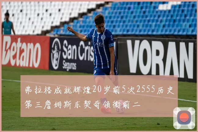 弗拉格成就辉煌20岁前5次2555历史第三詹姆斯东契奇领衔前二