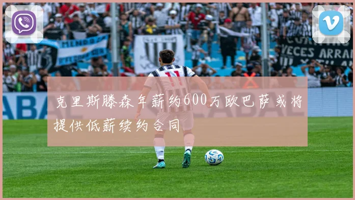 克里斯滕森年薪约600万欧巴萨或将提供低薪续约合同