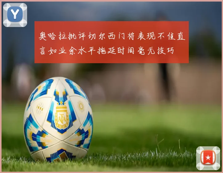 奥哈拉批评切尔西门将表现不佳直言如业余水平拖延时间毫无技巧