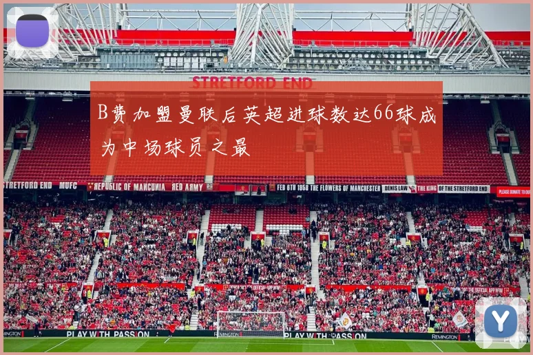 B费加盟曼联后英超进球数达66球成为中场球员之最