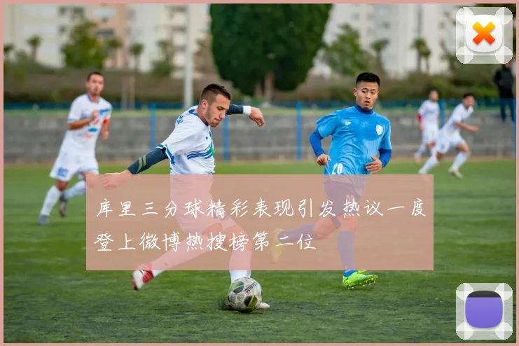 库里三分球精彩表现引发热议一度登上微博热搜榜第二位
