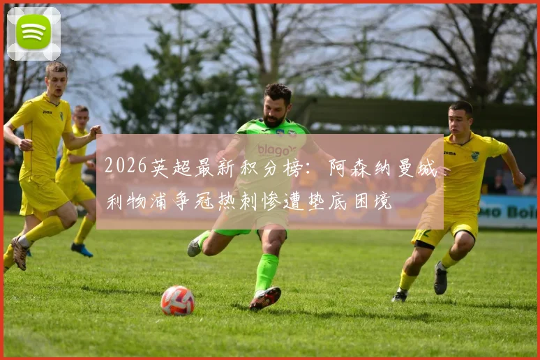 2026英超最新积分榜：阿森纳曼城利物浦争冠热刺惨遭垫底困境