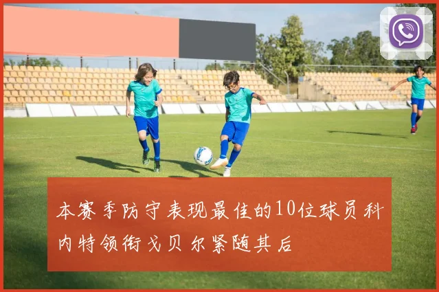 本赛季防守表现最佳的10位球员科内特领衔戈贝尔紧随其后