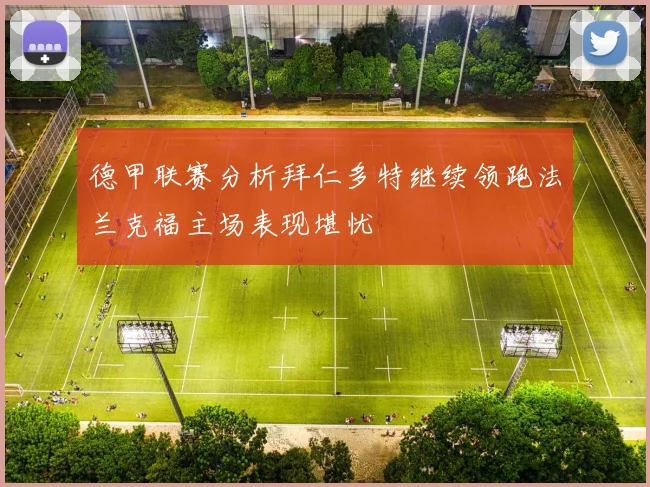 德甲联赛分析拜仁多特继续领跑法兰克福主场表现堪忧